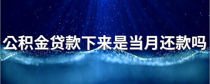 公积金贷款下来是当月还款吗 买房可以用公积金余额付首付吗