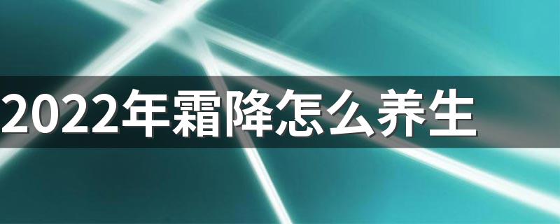 2022年霜降怎么养生 霜降养生进补