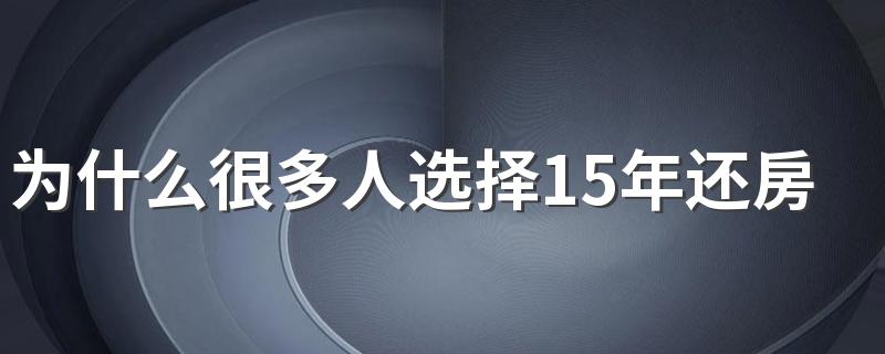 为什么很多人选择15年还房贷 为什么贷款尽量三十年