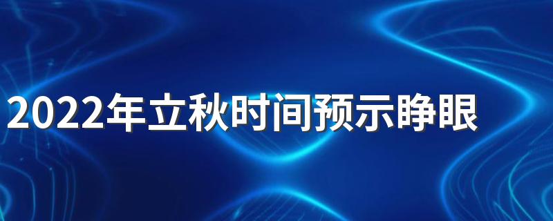 2022年立秋时间预示睁眼秋还是闭眼秋 立秋注意事项饮食调节