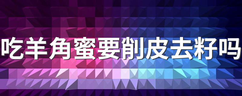 吃羊角蜜要削皮去籽吗 羊角蜜吃了喉咙不舒服怎么办