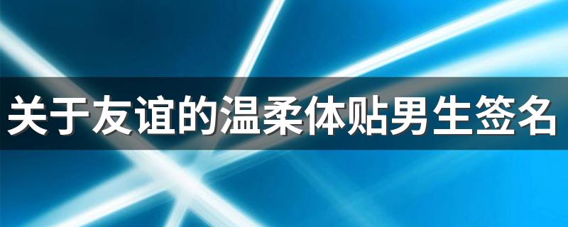 关于友谊的温柔体贴男生签名 妄想将情过渡却死在半途