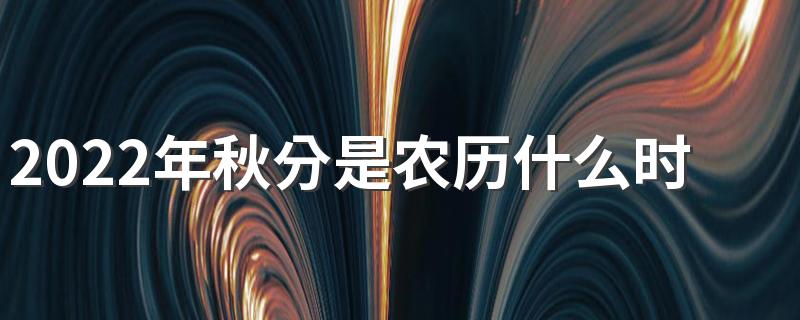 2022年秋分是农历什么时候 是什么星座星期几