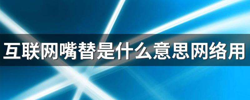 互联网嘴替是什么意思网络用语 互联网嘴替是什么梗