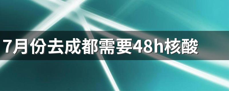 7月份去成都需要48h核酸检测吗 7月份去成都旅游需要带什么