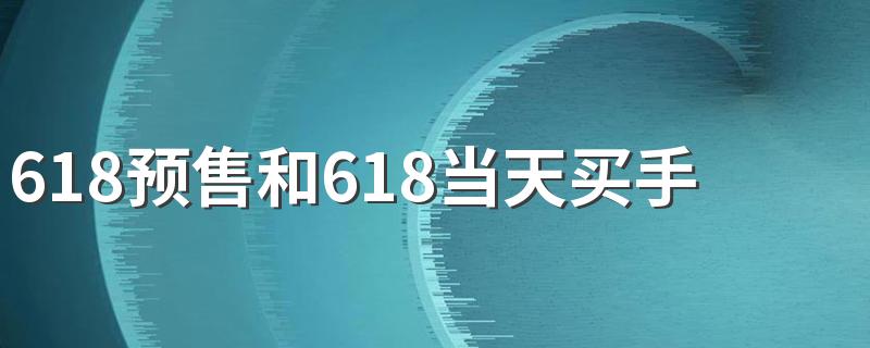 618预售和618当天买手机哪个划算