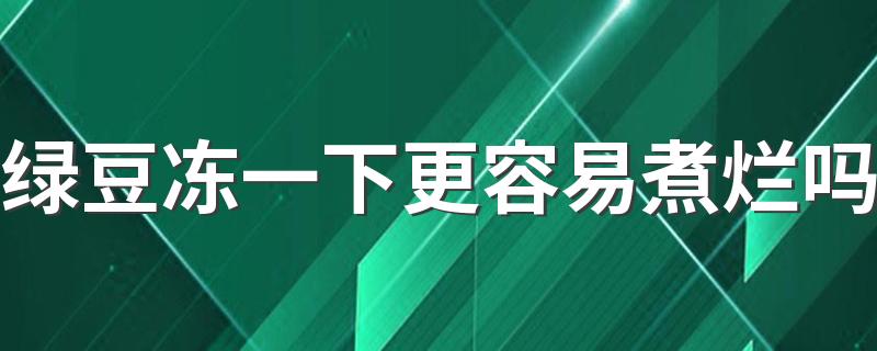 绿豆冻一下更容易煮烂吗 绿豆汤怎么煮更容易烂