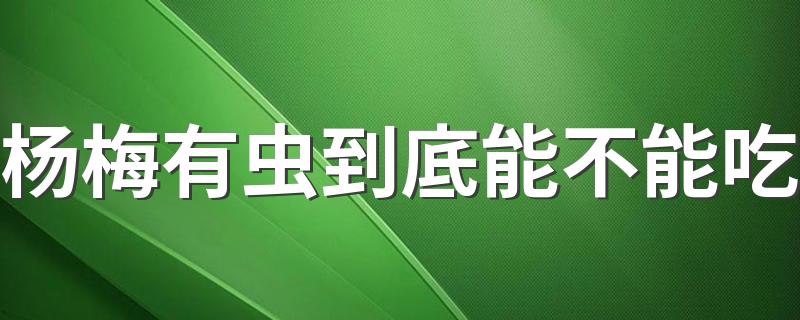 杨梅有虫到底能不能吃 怎么去除杨梅里的虫子