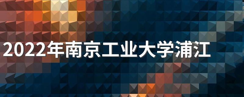 2022年南京工业大学浦江学院招生章程