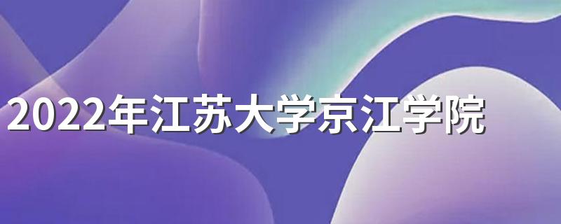 2022年江苏大学京江学院招生章程