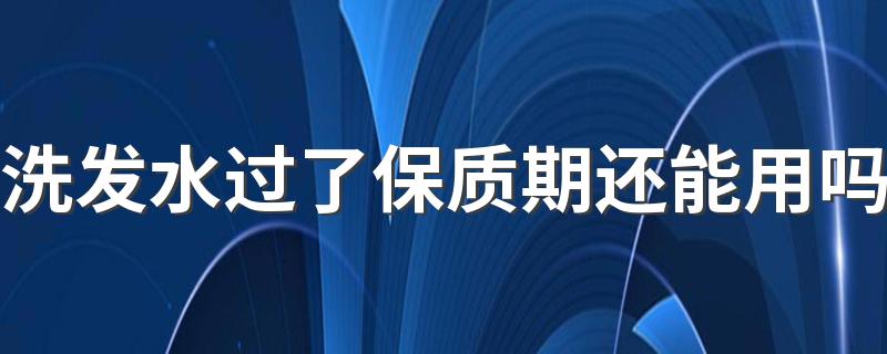 洗发水过了保质期还能用吗 过期的洗发水有什么用途