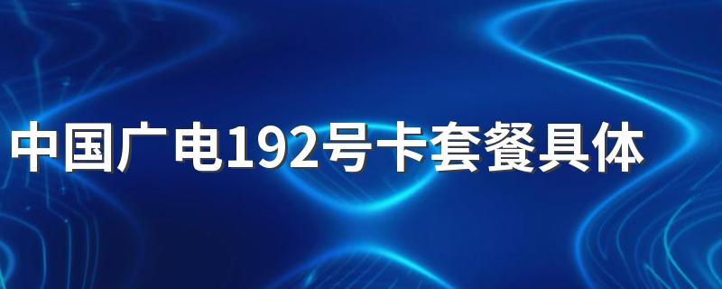 中国广电192号卡套餐具体收费标准怎么样 广电5G套餐性价比高吗