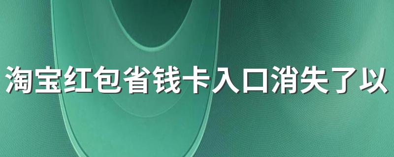 淘宝红包省钱卡入口消失了以后还会有吗