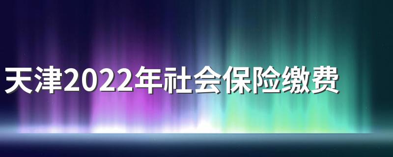 天津2022年社会保险缴费基数是多少