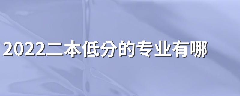 2022二本低分的专业有哪些 学什么专业好