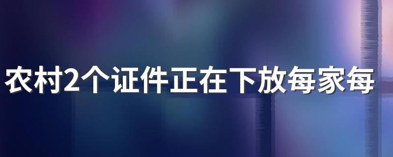 农村2个证件正在下放每家每户都有 没有的抓紧时间去领取！