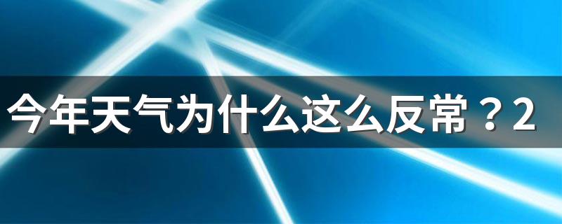 今年天气为什么这么反常？2022天气反常是什么现象原因