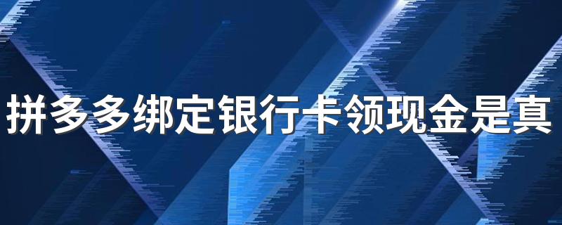 拼多多绑定银行卡领现金是真的吗