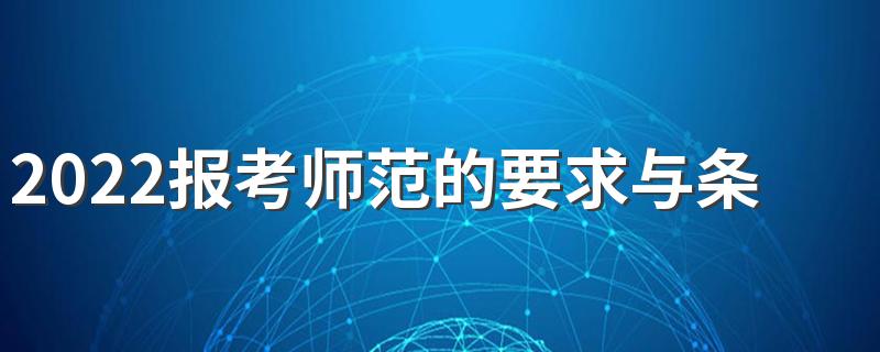 2022报考师范的要求与条件 哪些考生适合师范类院校