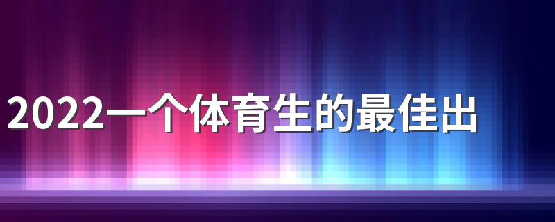 2022一个体育生的最佳出路 就业方向有哪些