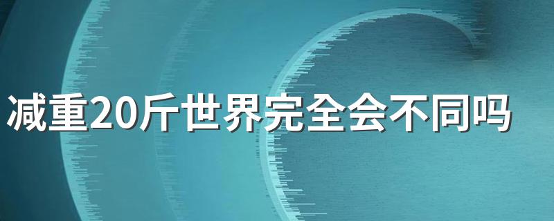 减重20斤世界完全会不同吗 减肥成功后会有哪些改变