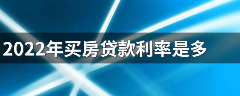 2022年买房贷款利率是多少 2022年买房子贷款新规定