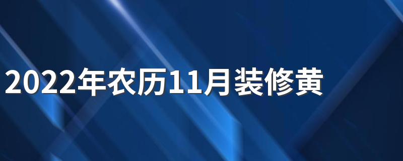 2022年农历11月装修黄道吉日一览表来了