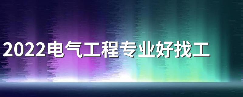 2022电气工程专业好找工作吗 就业方向有哪些