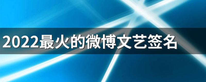 2022最火的微博文艺签名 简单清新的微博签名