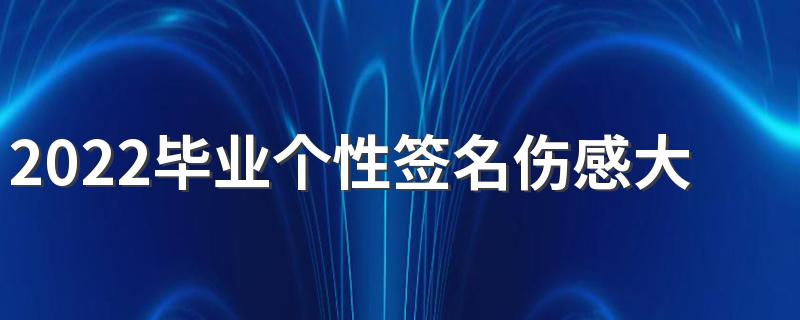 2022毕业个性签名伤感大全 一声同学一生同学