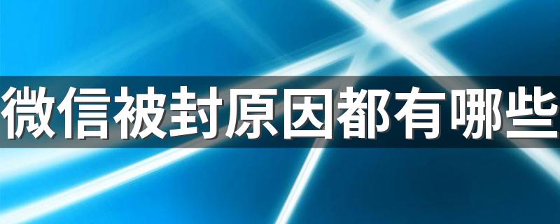 微信被封原因都有哪些 哪些异常表现会被封呢