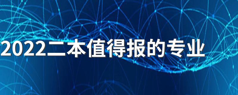 2022二本值得报的专业 哪些专业值得报考