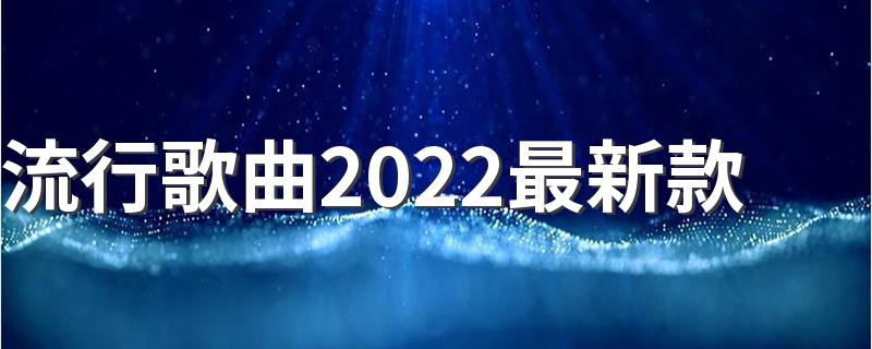 流行歌曲2022最新款