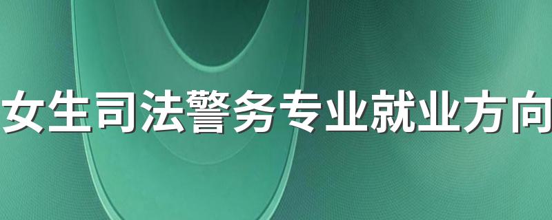 女生司法警务专业就业方向 前景如何