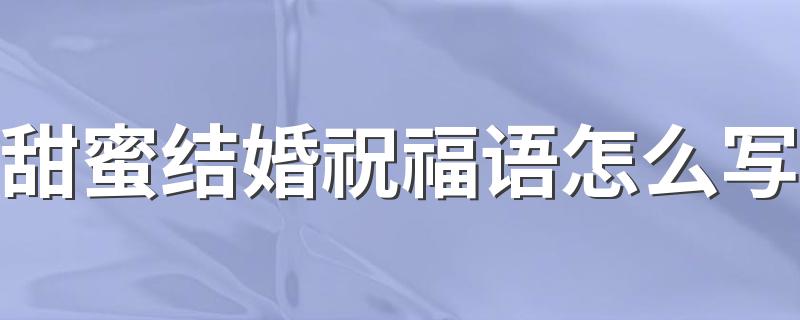 甜蜜结婚祝福语怎么写 甜蜜结婚祝福语句子100句