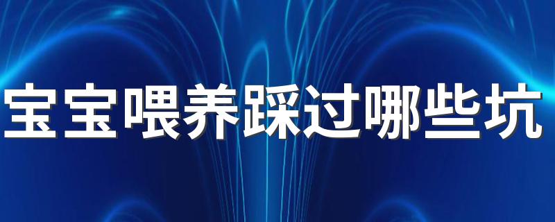 宝宝喂养踩过哪些坑 宝宝什么时候添加辅食最好