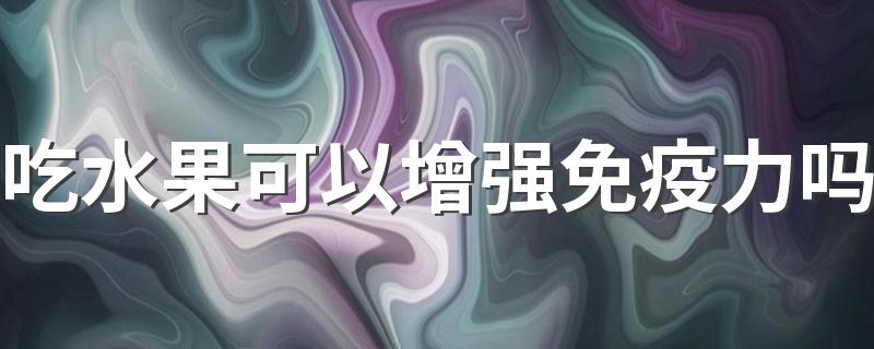 吃水果可以增强免疫力吗 最抗氧化的水果有哪些