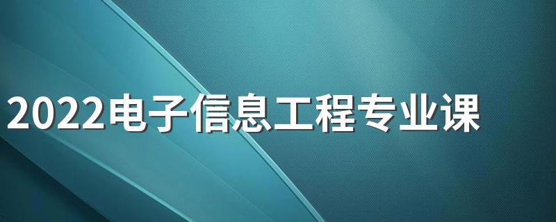 2022电子信息工程专业课程有哪些 好找工作吗