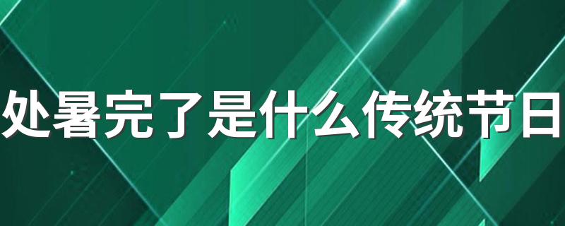 处暑完了是什么传统节日 今年处暑节过后还热吗