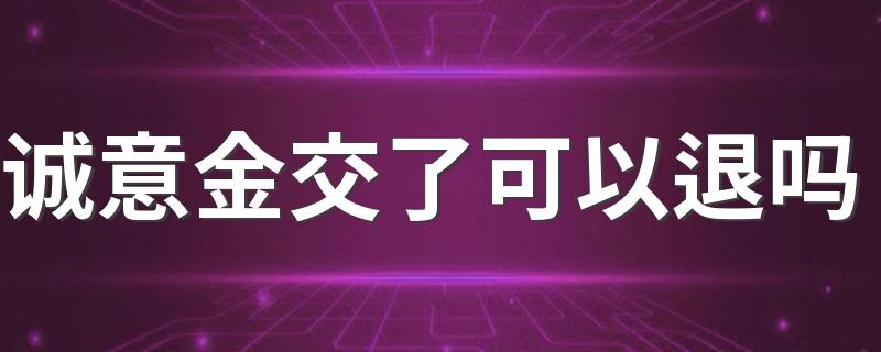 诚意金交了可以退吗 什么是诚意金