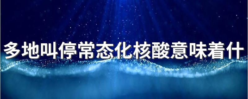 多地叫停常态化核酸意味着什么 为什么常态化核酸被叫停