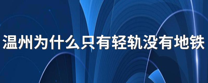 温州为什么只有轻轨没有地铁 地铁和轻轨有何区别