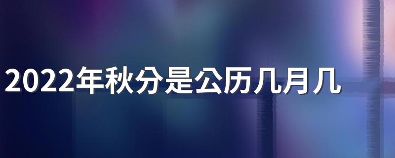 2022年秋分是公历几月几号什么星座