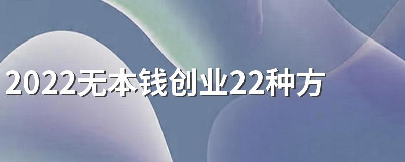 2022无本钱创业22种方法