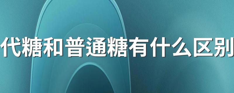 代糖和普通糖有什么区别