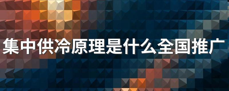 集中供冷原理是什么全国推广难度大吗