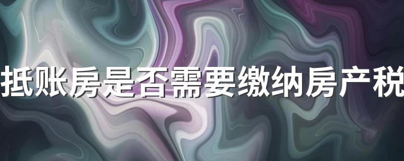 抵账房是否需要缴纳房产税