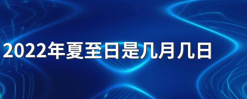 2022年夏至日是几月几日