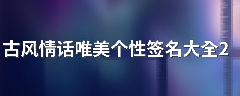 古风情话唯美个性签名大全2022