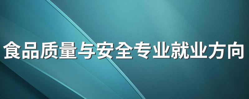 食品质量与安全专业就业方向与就业前景怎么样